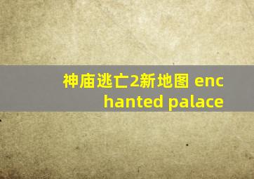 神庙逃亡2新地图 enchanted palace